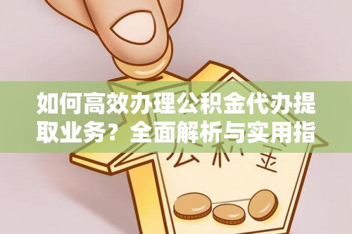 永宁如何高效办理公积金代办提取业务？全面解析与实用指南