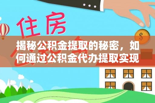 永宁揭秘公积金提取的秘密，如何通过公积金代办提取实现财务自由