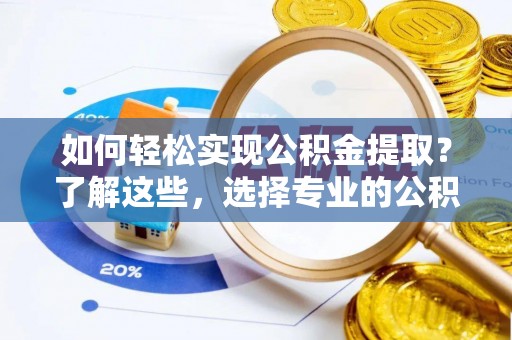 永宁如何轻松实现公积金提取？了解这些，选择专业的公积金提取代办服务