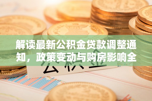 永宁解读最新公积金贷款调整通知，政策变动与购房影响全解析