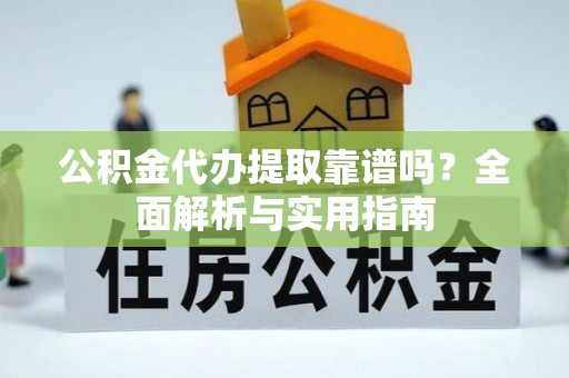 永宁公积金代办提取靠谱吗？全面解析与实用指南