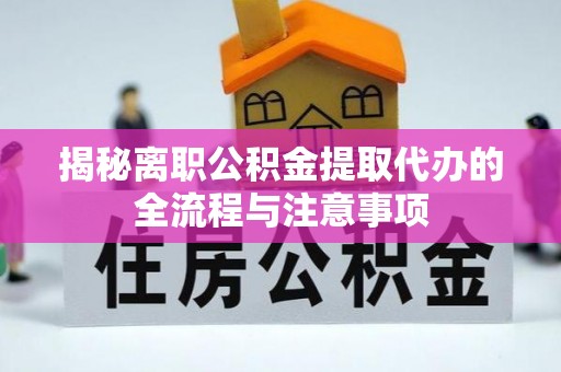 永宁揭秘离职公积金提取代办的全流程与注意事项