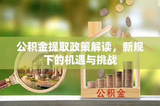 永宁公积金提取政策解读，新规下的机遇与挑战
