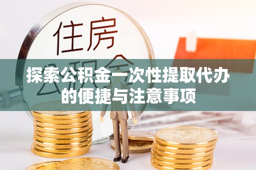永宁探索公积金一次性提取代办的便捷与注意事项