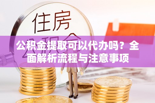 永宁公积金提取可以代办吗？全面解析流程与注意事项