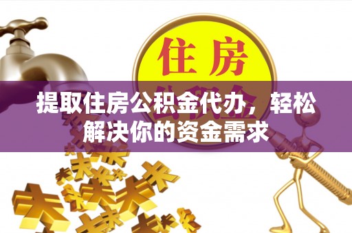 永宁提取住房公积金代办，轻松解决你的资金需求