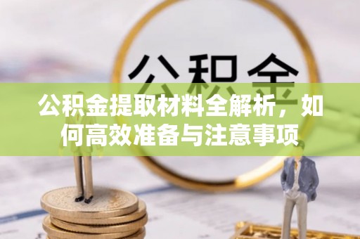 永宁公积金提取材料全解析，如何高效准备与注意事项