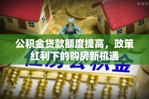 永宁公积金贷款额度提高，政策红利下的购房新机遇
