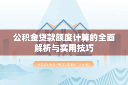 永宁公积金贷款额度计算的全面解析与实用技巧
