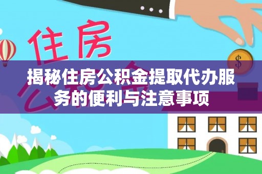 永宁揭秘住房公积金提取代办服务的便利与注意事项