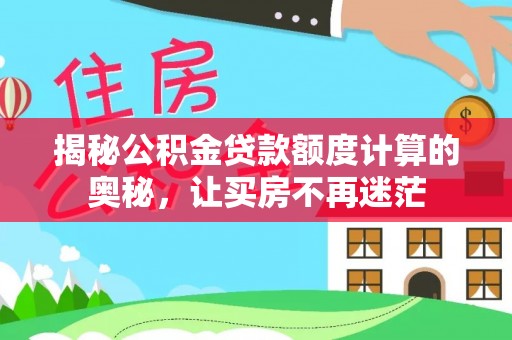 永宁揭秘公积金贷款额度计算的奥秘，让买房不再迷茫