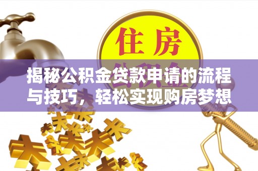 永宁揭秘公积金贷款申请的流程与技巧，轻松实现购房梦想