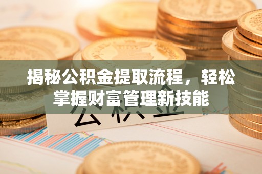 永宁揭秘公积金提取流程，轻松掌握财富管理新技能