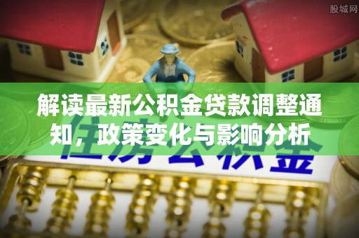 永宁解读最新公积金贷款调整通知，政策变化与影响分析