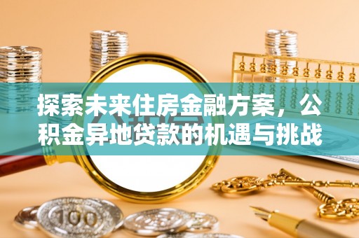 永宁探索未来住房金融方案，公积金异地贷款的机遇与挑战