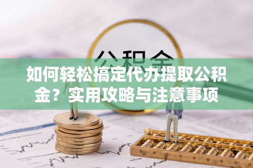 永宁如何轻松搞定代办提取公积金？实用攻略与注意事项