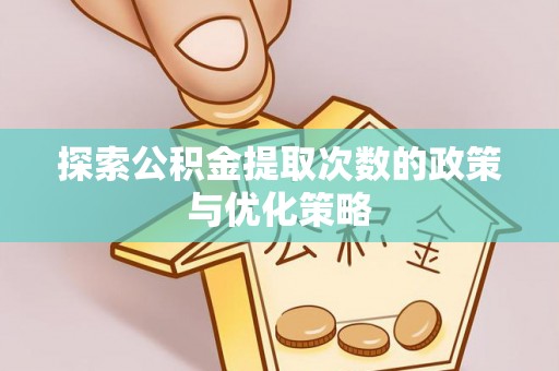 永宁探索公积金提取次数的政策与优化策略