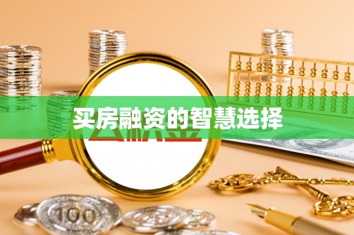 永宁买房融资的智慧选择