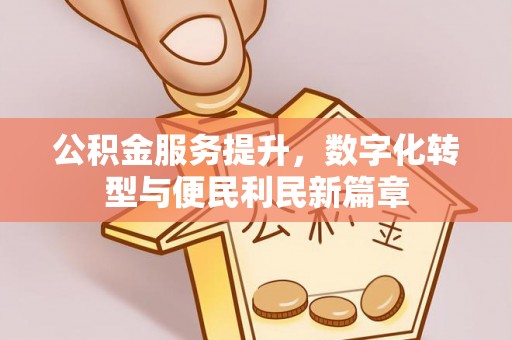 永宁公积金服务提升，数字化转型与便民利民新篇章