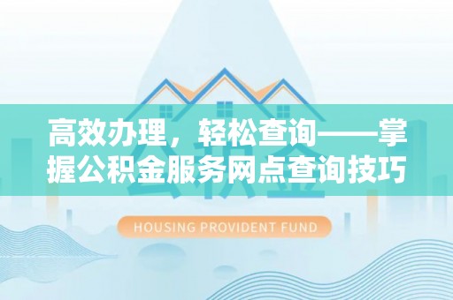永宁高效办理，轻松查询——掌握公积金服务网点查询技巧