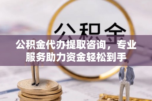 永宁公积金代办提取咨询，专业服务助力资金轻松到手
