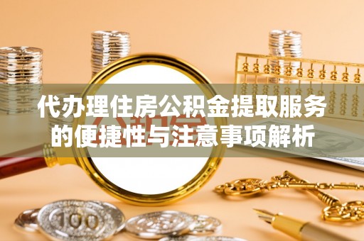 永宁代办理住房公积金提取服务的便捷性与注意事项解析