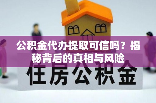 永宁公积金代办提取可信吗？揭秘背后的真相与风险