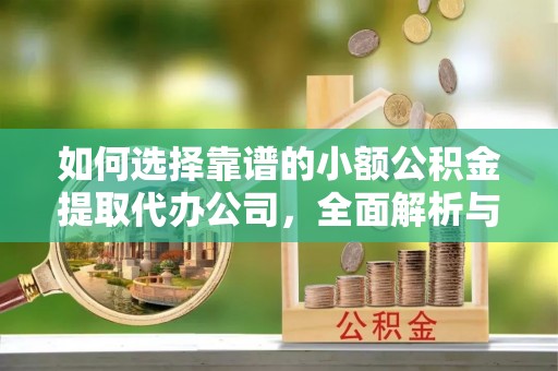 永宁如何选择靠谱的小额公积金提取代办公司，全面解析与实用指南