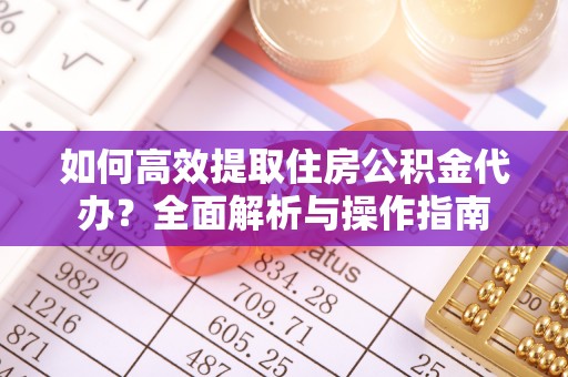 永宁如何高效提取住房公积金代办？全面解析与操作指南
