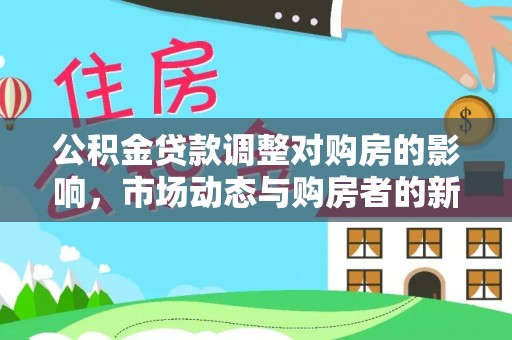 永宁公积金贷款调整对购房的影响，市场动态与购房者的新选择