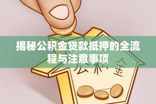 永宁揭秘公积金贷款抵押的全流程与注意事项