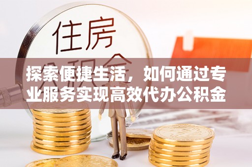 永宁探索便捷生活，如何通过专业服务实现高效代办公积金提取
