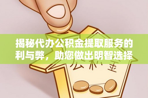永宁揭秘代办公积金提取服务的利与弊，助您做出明智选择