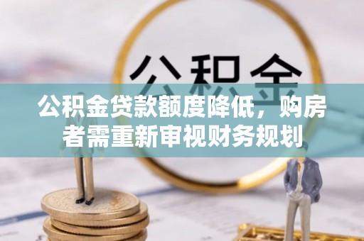 永宁公积金贷款额度降低，购房者需重新审视财务规划