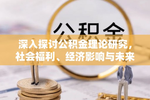 永宁深入探讨公积金理论研究，社会福利、经济影响与未来展望
