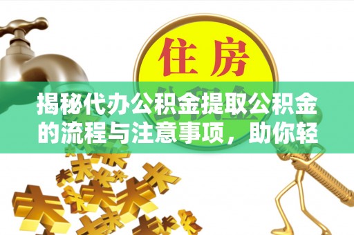 永宁揭秘代办公积金提取公积金的流程与注意事项，助你轻松拿回属于你的钱