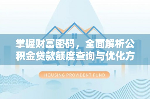 永宁掌握财富密码，全面解析公积金贷款额度查询与优化方案