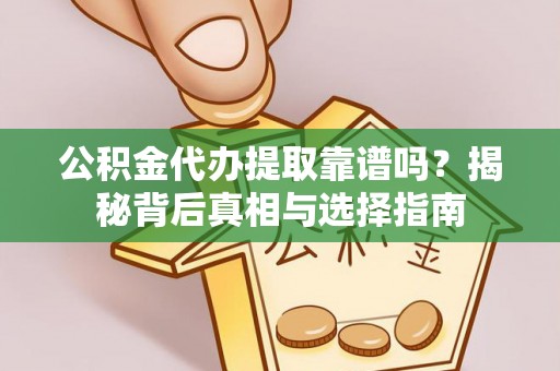永宁公积金代办提取靠谱吗？揭秘背后真相与选择指南