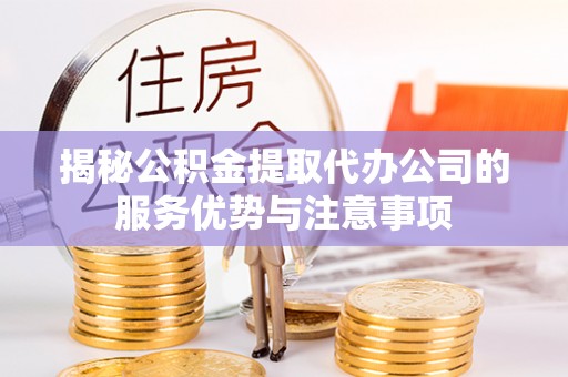 永宁揭秘公积金提取代办公司的服务优势与注意事项