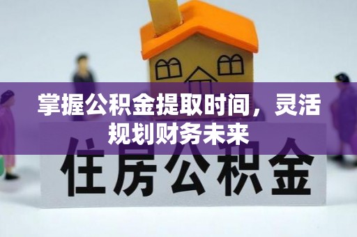 永宁掌握公积金提取时间，灵活规划财务未来
