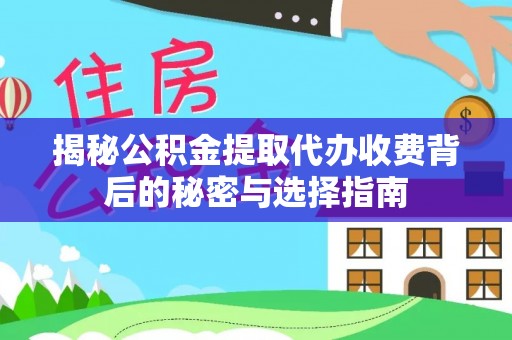 永宁揭秘公积金提取代办收费背后的秘密与选择指南