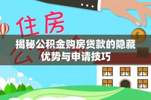 永宁揭秘公积金购房贷款的隐藏优势与申请技巧