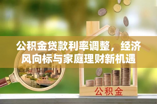 永宁公积金贷款利率调整，经济风向标与家庭理财新机遇