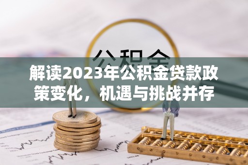 永宁解读2023年公积金贷款政策变化，机遇与挑战并存