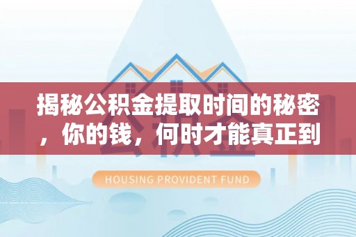永宁揭秘公积金提取时间的秘密，你的钱，何时才能真正到手？