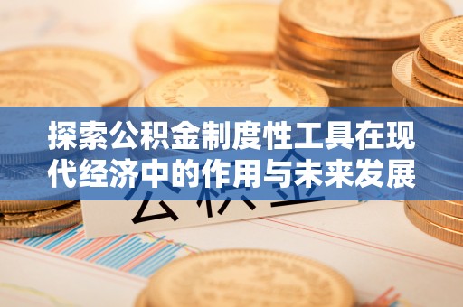 永宁探索公积金制度性工具在现代经济中的作用与未来发展