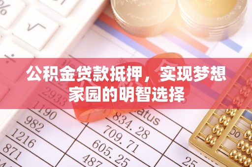 永宁公积金贷款抵押，实现梦想家园的明智选择