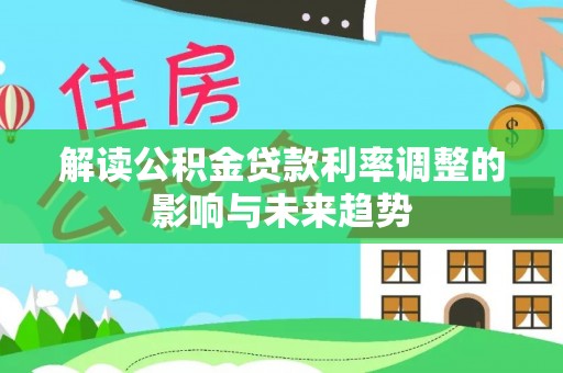 永宁解读公积金贷款利率调整的影响与未来趋势