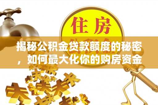 永宁揭秘公积金贷款额度的秘密，如何最大化你的购房资金？