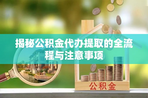 永宁揭秘公积金代办提取的全流程与注意事项
